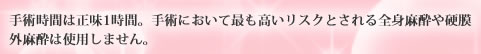 豊胸,美容外科の手術時間は正味1時間。手術において最も高いリスクとされる全身麻酔や硬膜外麻酔は使用しません。