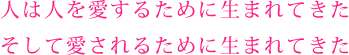 人は人を愛するために生まれてきたそして愛されるために生まれてきた