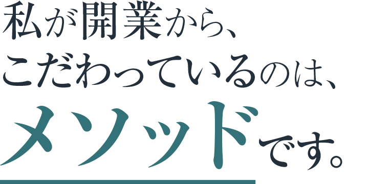 私が開業から、こだわっているのは、メソッドです。