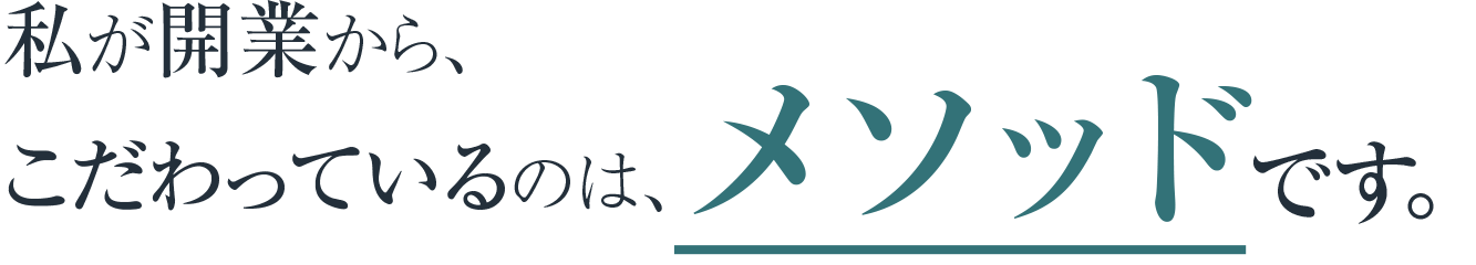 私が開業から、こだわっているのは、メソッドです。