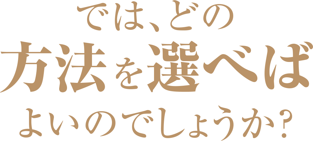 では、どの方法を選べばよいのでしょうか？