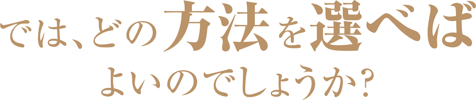 では、どの方法を選べばよいのでしょうか？