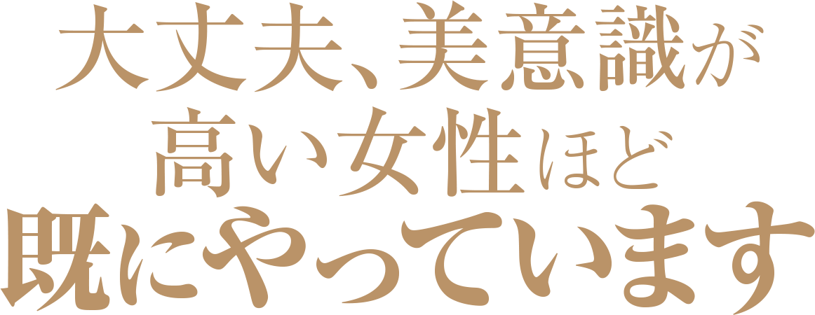 大丈夫、美意識が高い女性ほど既にやっています