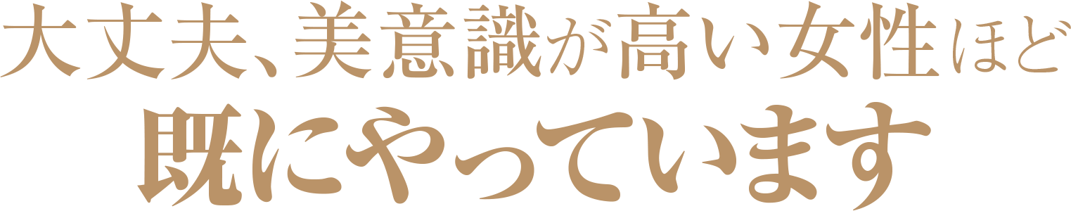 大丈夫、美意識が高い女性ほど既にやっています